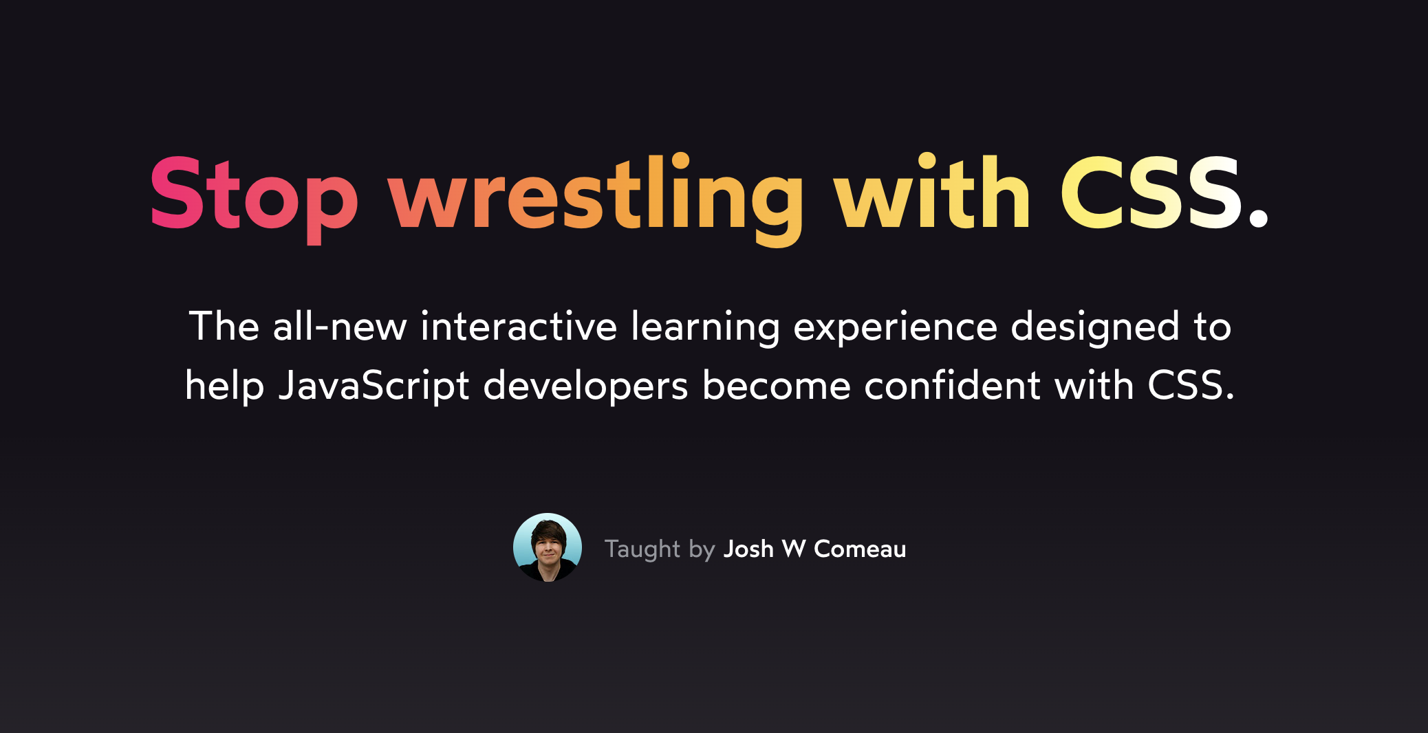 Banner with the headline “Stop wrestling with CSS”. Sub-heading: “The all-new interactive learning experiecne designed to help JavaScript developers become confident with CSS”
